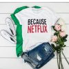 Because Netflix t shirt