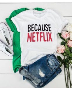 Because Netflix t shirt