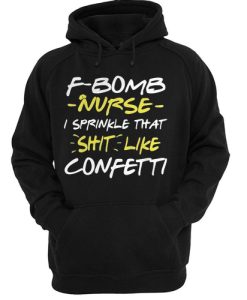 F Bomb Nurse I Sprinkle That Shit Like Confetti hoodie