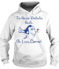Forgetful Dory I’m never drinking again oh look coffee hoodie