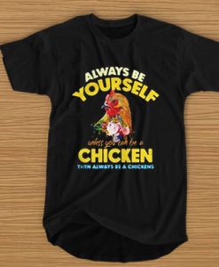 Always be yourself unless you can be a chicken then always be t shirt