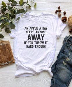 An Apple A Day Keeps Anyone Away If You Throw It Hard Enough t shirt