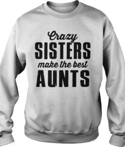 Crazy sister make the best aunts sweatshirt