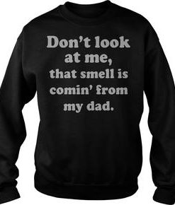 Don't look at me that smell is comin' from my dad sweatshirt