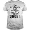 Yes My temper is just as short as I am & I'm pretty short tshirt