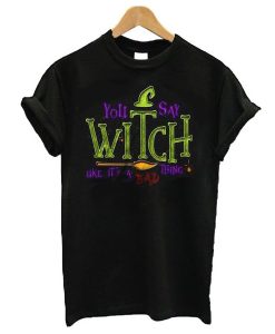 You Say Witch Bad Thing Graphic Tee Costume Witches t shirt