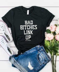 Bad Bitches Link Up t shirt