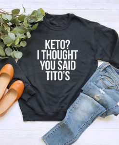 Keto I Thought You Said Tito’s sweatshirt