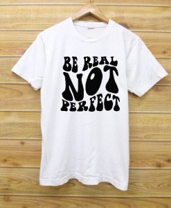 Be real not perfect T shirt