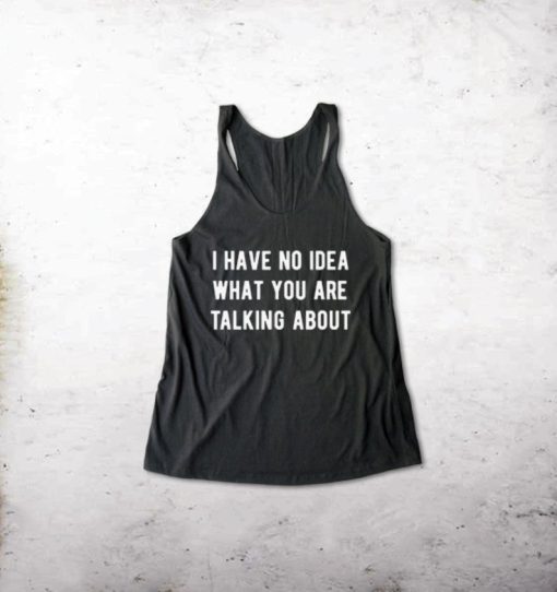 I Have No Idea What You Are Talking About Tank Top