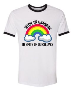 In Spite of Ourselves, We’ll End Up Sittin on a Rainbow Ringer Tee