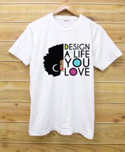 Design a life you like T shirt