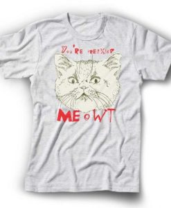 You’re Freaking Meowt (Me out) T-shirt