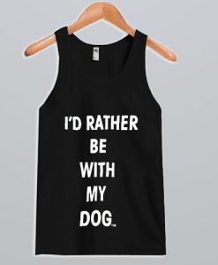 I’d Rather Be With My Dog Tank Top