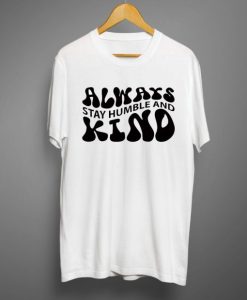 Always stay humble and kind T shirt