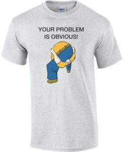 Your Problem is Obvious Head up Ass t shirt