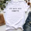 Itty Bitty Titty Committee t shirt