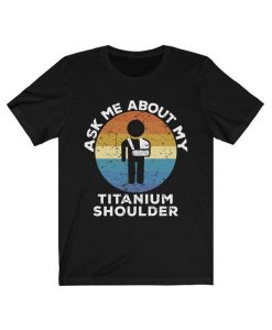 Ask Me About My Titanium Shoulder T Shirt