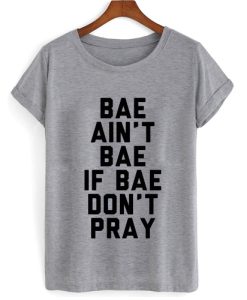 Bae Ain’t Bae If Bae Don’t Pray T shirt