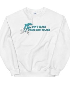 Don’t Trash Where They Splash Dolphin Unisex Sweatshirt