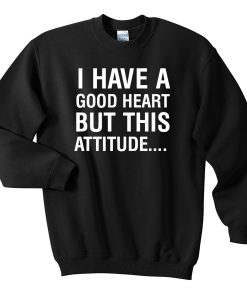 good heart but this attitude Sweatshirt