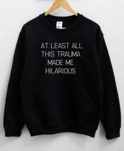 At Least All This Trauma Made Me Hilarious Unisex Sweatshirt