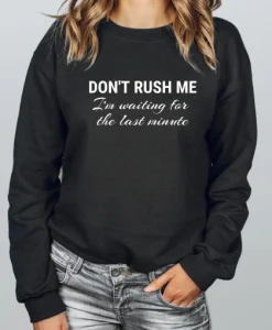 Don’t Rush Me I’m Waiting for the Last Minute Sweatshirt