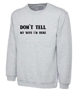 Don’t Tell my Wife I’m Here Funny Mens Married Joke Sweatshirt